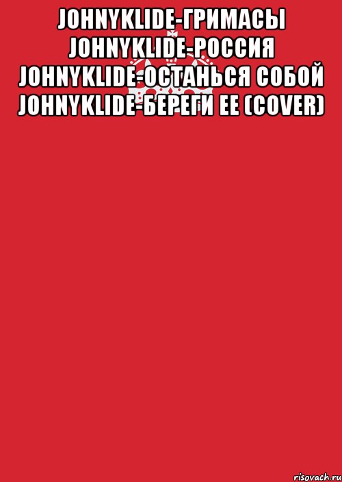 JohnyKlide-Гримасы JohnyKlide-Россия JohnyKlide-Останься собой JohnyKlide-Береги ее (cover) , Комикс Keep Calm 3