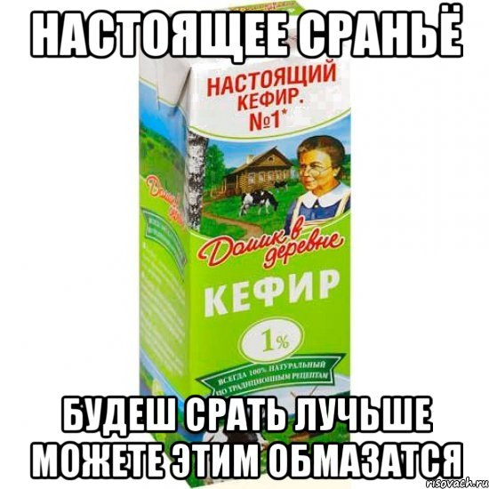 настоящее сраньё будеш срать лучьше можете этим обмазатся, Мем кефир