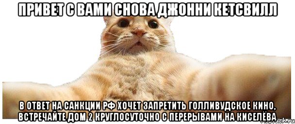 привет с вами снова джонни кетсвилл в ответ на санкции РФ хочет запретить голливудское кино, встречайте ДОМ 2 круглосуточно с перерывами на Киселёва, Мем   Кэтсвилл