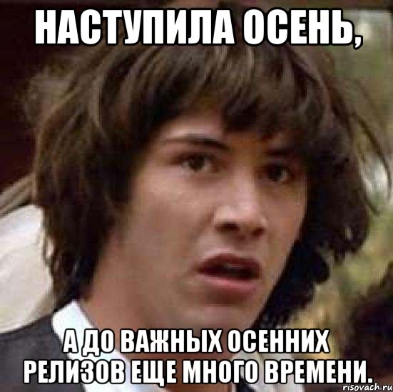 Наступила осень, а до важных осенних релизов еще много времени., Мем А что если (Киану Ривз)