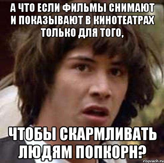 а что если фильмы снимают и показывают в кинотеатрах только для того, чтобы скармливать людям попкорн?, Мем А что если (Киану Ривз)