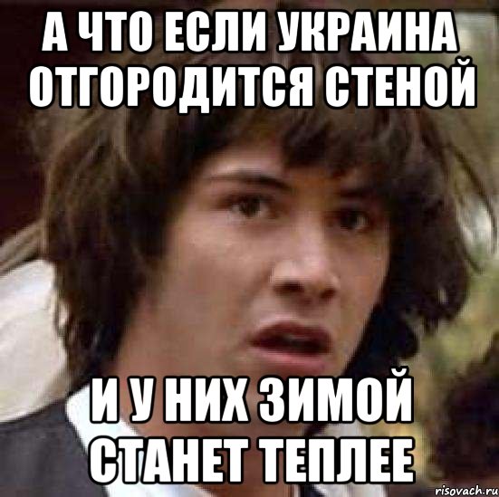 А что если Украина отгородится стеной И у них зимой станет теплее, Мем А что если (Киану Ривз)