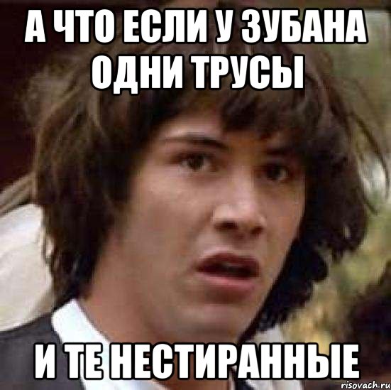 А что если у Зубана одни трусы И те нестиранные, Мем А что если (Киану Ривз)