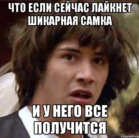 Что если сейчас лайкнет шикарная самка И у него все получится, Мем А что если (Киану Ривз)