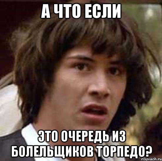 А что если это очередь из болельщиков Торпедо?, Мем А что если (Киану Ривз)