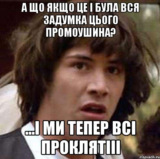 А що якщо це і була вся задумка цього промоушина? ...і ми тепер всі проклятііі, Мем А что если (Киану Ривз)