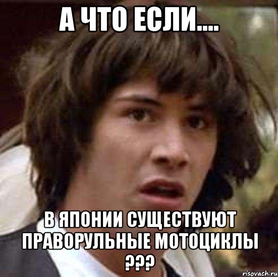 А что если.... В Японии существуют праворульные мотоциклы ???, Мем А что если (Киану Ривз)