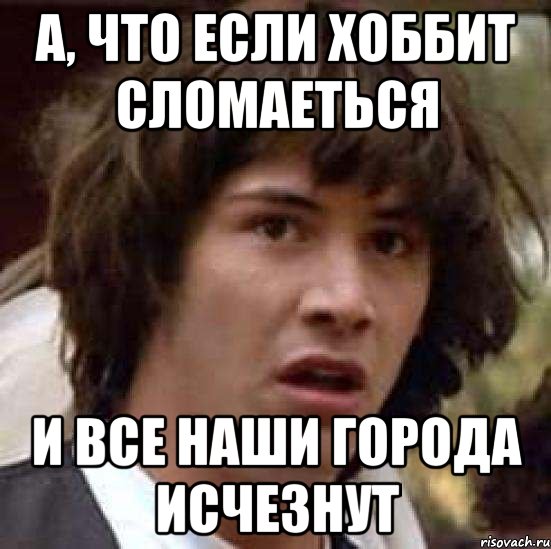 А, что если Хоббит сломаеться И все наши города исчезнут, Мем А что если (Киану Ривз)