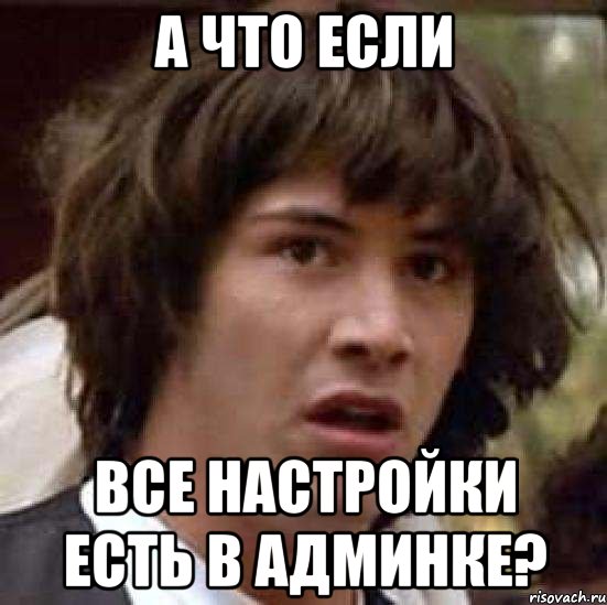 А ЧТО ЕСЛИ ВСЕ НАСТРОЙКИ ЕСТЬ В АДМИНКЕ?, Мем А что если (Киану Ривз)