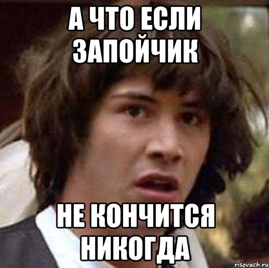 А что если запойчик не кончится никогда, Мем А что если (Киану Ривз)