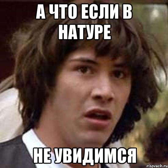 а что если в натуре не увидимся, Мем А что если (Киану Ривз)