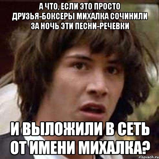 а что, если это просто друзья-боксеры михалка сочинили за ночь эти песни-речевки и выложили в сеть от имени михалка?, Мем А что если (Киану Ривз)