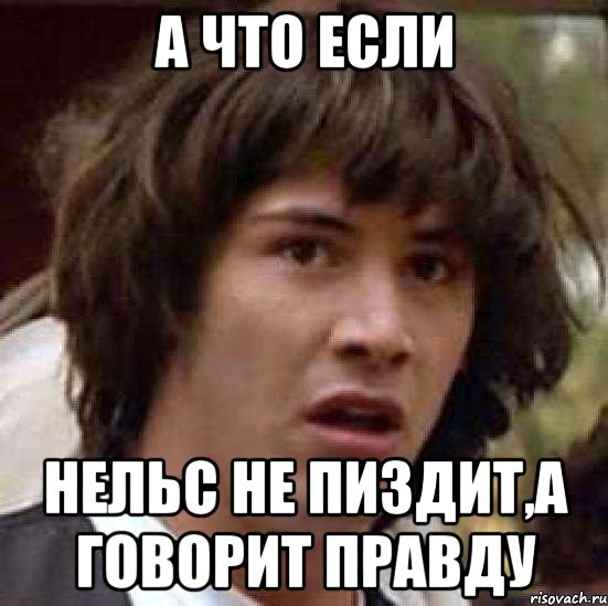 А что если Нельс не пиздит,а говорит правду, Мем А что если (Киану Ривз)