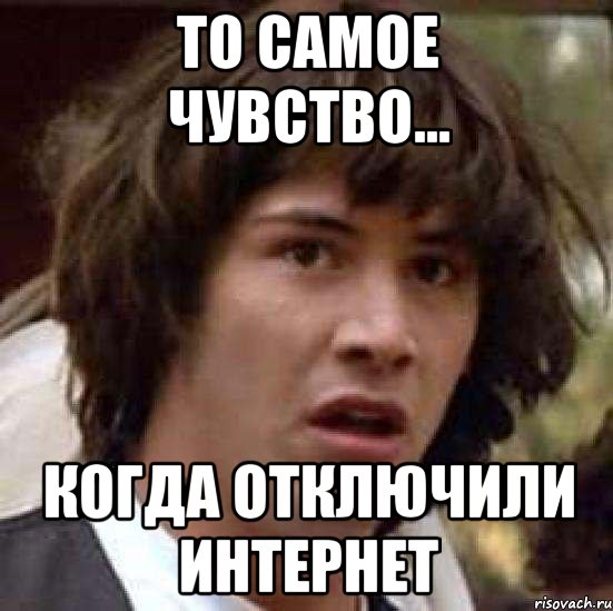 То самое чувство... Когда отключили интернет, Мем А что если (Киану Ривз)
