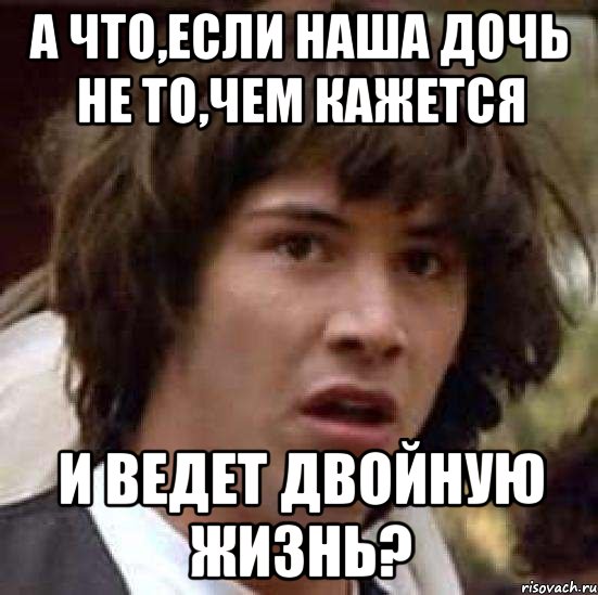 А что,если наша дочь не то,чем кажется и ведет двойную жизнь?, Мем А что если (Киану Ривз)