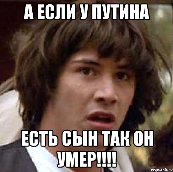 А если у путина Есть сын так он УМЕР!!!!, Мем А что если (Киану Ривз)