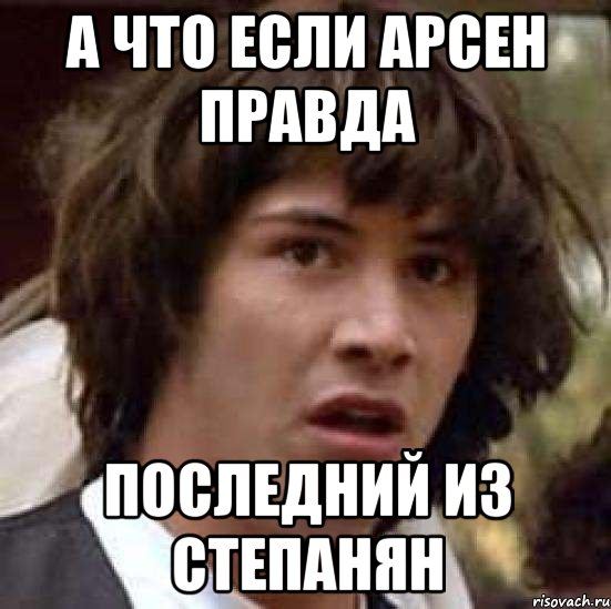 А что если Арсен правда последний из Степанян, Мем А что если (Киану Ривз)