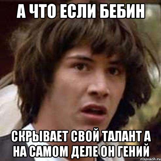 а что если бебин скрывает свой талант а на самом деле он гений, Мем А что если (Киану Ривз)