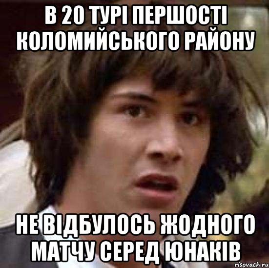 в 20 турі Першості коломийського району не відбулось жодного матчу серед юнаків, Мем А что если (Киану Ривз)
