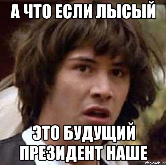 а что если лысый это будущий президент наше, Мем А что если (Киану Ривз)