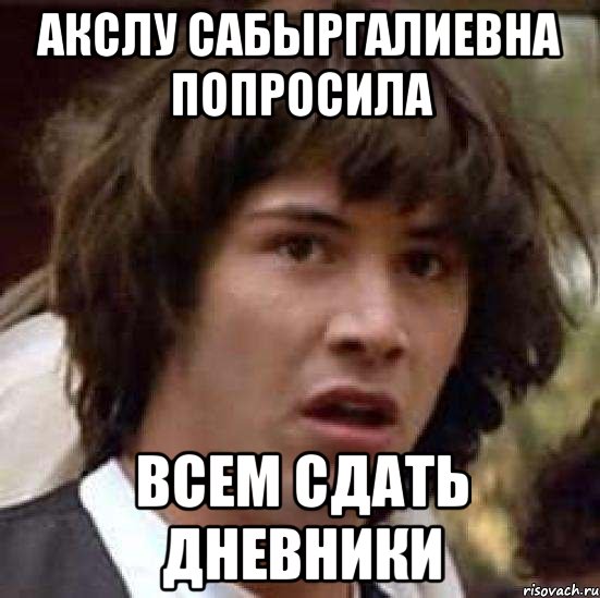 Акслу Сабыргалиевна попросила всем сдать дневники, Мем А что если (Киану Ривз)