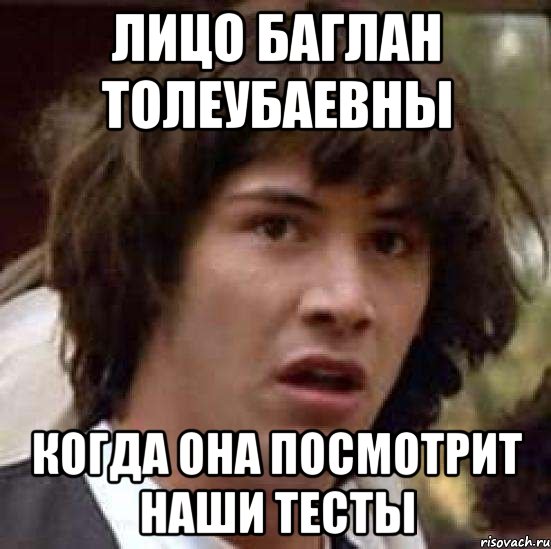 Лицо Баглан Толеубаевны Когда она посмотрит наши тесты, Мем А что если (Киану Ривз)