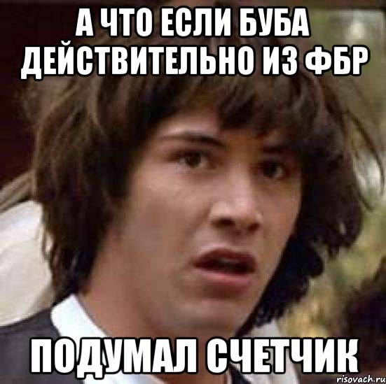 а что если буба действительно из фбр подумал счетчик, Мем А что если (Киану Ривз)