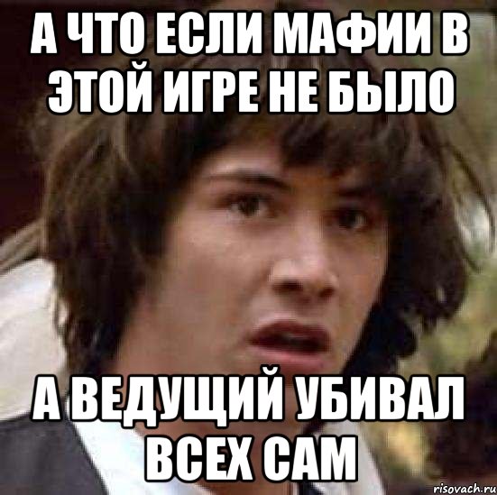 А что если мафии в этой игре не было А ведущий убивал всех сам, Мем А что если (Киану Ривз)