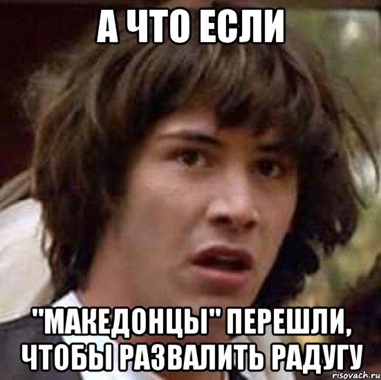А что если "Македонцы" перешли, чтобы развалить радугу, Мем А что если (Киану Ривз)