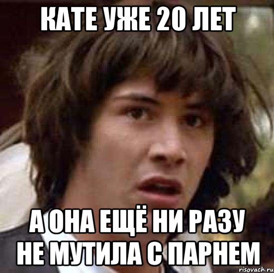 кате уже 20 лет а она ещё ни разу не мутила с парнем, Мем А что если (Киану Ривз)