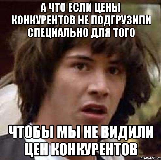 А что если цены конкурентов не подгрузили специально для того чтобы мы не видили цен конкурентов, Мем А что если (Киану Ривз)