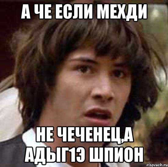 А че если Мехди Не чеченец,а адыг1э шпион, Мем А что если (Киану Ривз)