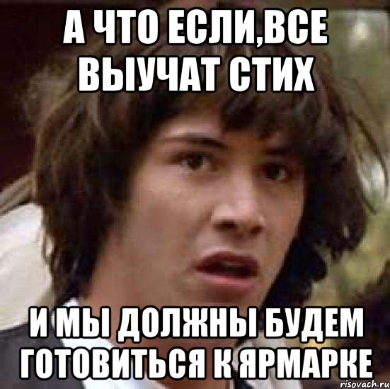 А что если,все выучат стих И мы должны будем готовиться к ярмарке, Мем А что если (Киану Ривз)