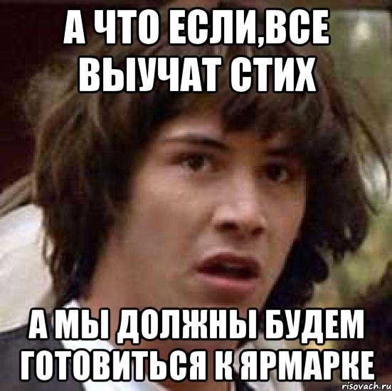 А что если,все выучат стих А мы должны будем готовиться к ярмарке, Мем А что если (Киану Ривз)