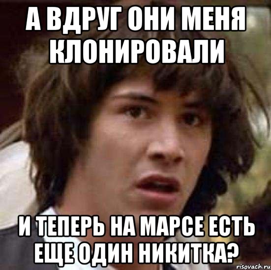 А вдруг они меня клонировали и теперь на марсе есть еще один Никитка?, Мем А что если (Киану Ривз)