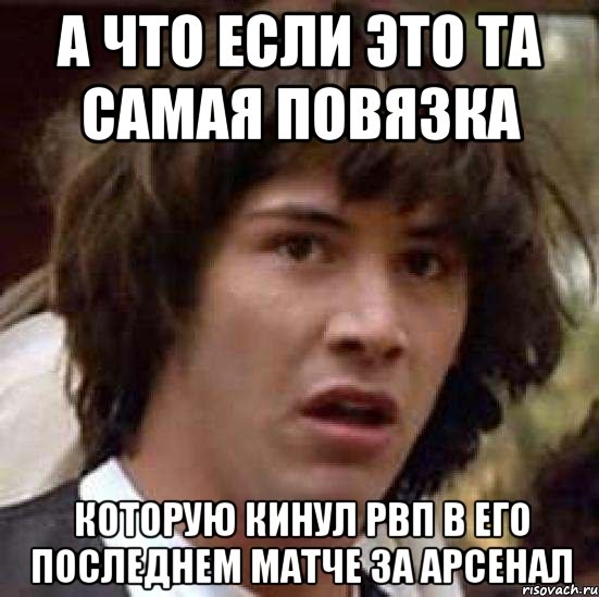 А что если это та самая повязка которую кинул РВП в его последнем матче за Арсенал, Мем А что если (Киану Ривз)