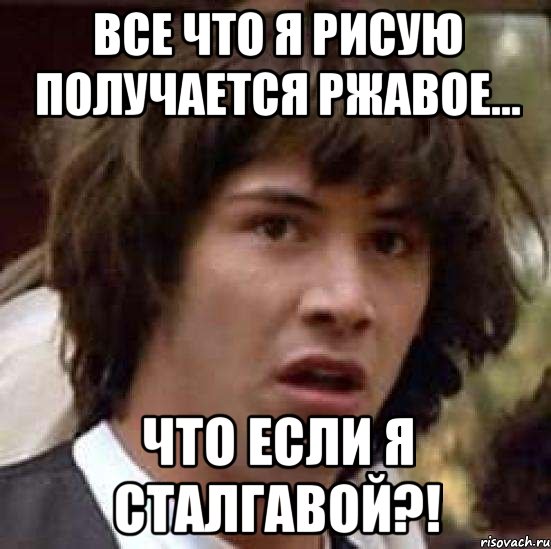 все что я рисую получается ржавое... что если я сталгавой?!, Мем А что если (Киану Ривз)