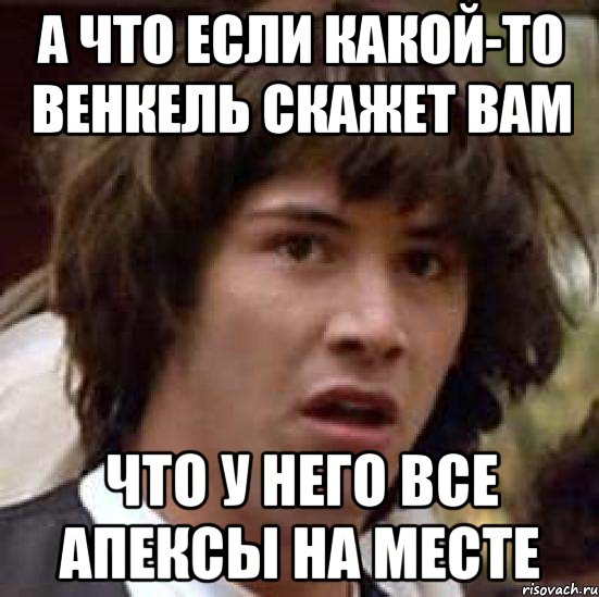 а что если какой-то венкель скажет вам что у него все апексы на месте, Мем А что если (Киану Ривз)