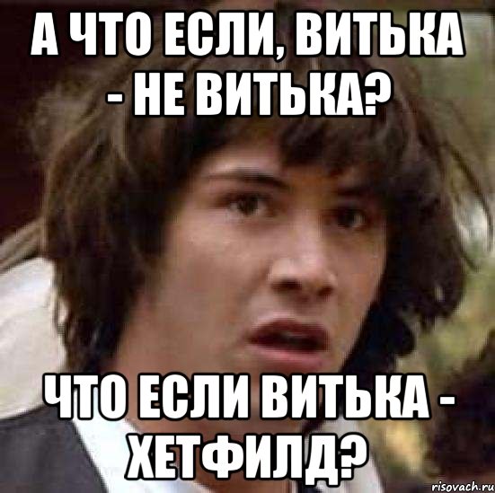 А что если, Витька - не Витька? Что если Витька - Хетфилд?, Мем А что если (Киану Ривз)