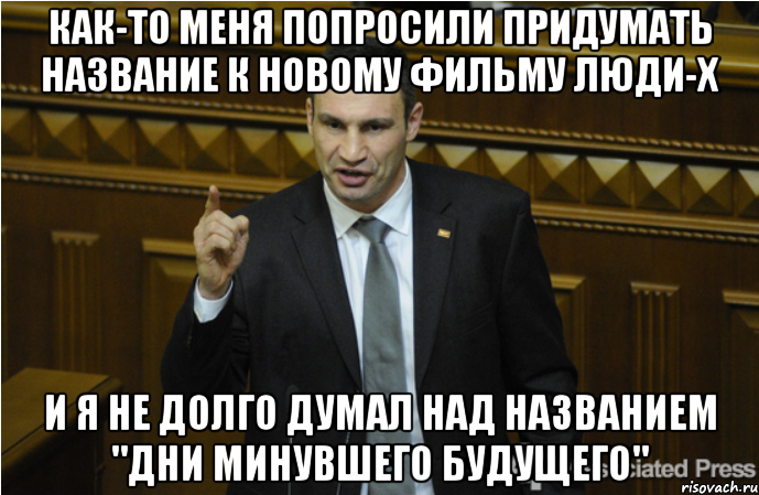 как-то меня попросили придумать название к новому фильму Люди-Х и я не долго думал над названием "дни минувшего будущего", Мем кличко философ