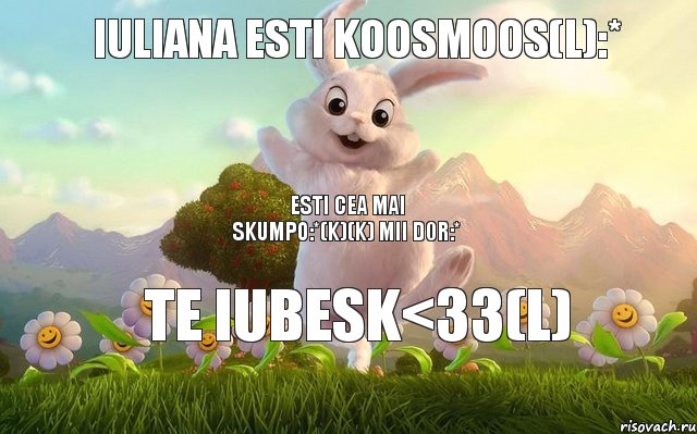 Iuliana esti KooSmooS(L):* Te iubesk<33(L) Esti cea mai skumpo:*(K)(K) Mii D0r:*