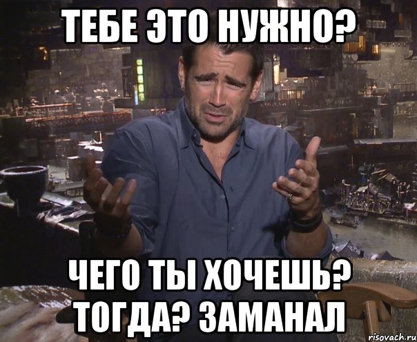 Тебе это нужно? Чего ты хочешь? тогда? заманал, Мем колин фаррелл удивлен