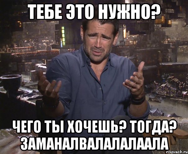 Тебе это нужно? Чего ты хочешь? тогда? заманалвалалалаала, Мем колин фаррелл удивлен