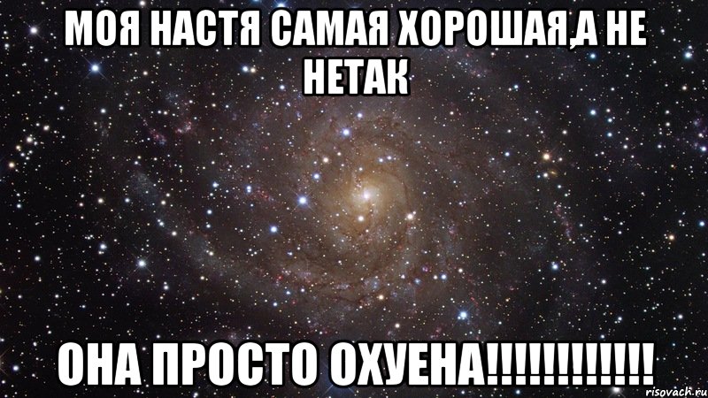 моя настя самая хорошая,а не нетак она просто охуена!!!!!!!!!!!!, Мем  Космос (офигенно)