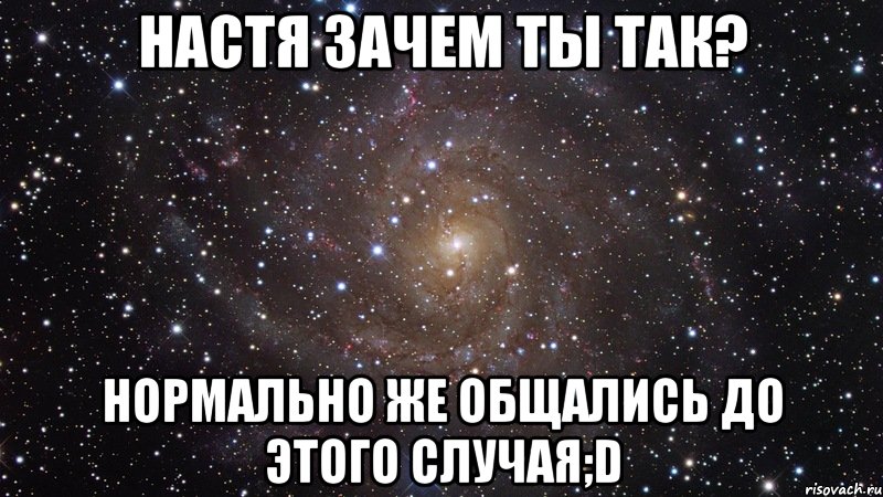 Настя зачем ты так? Нормально же общались до этого случая;D, Мем  Космос (офигенно)