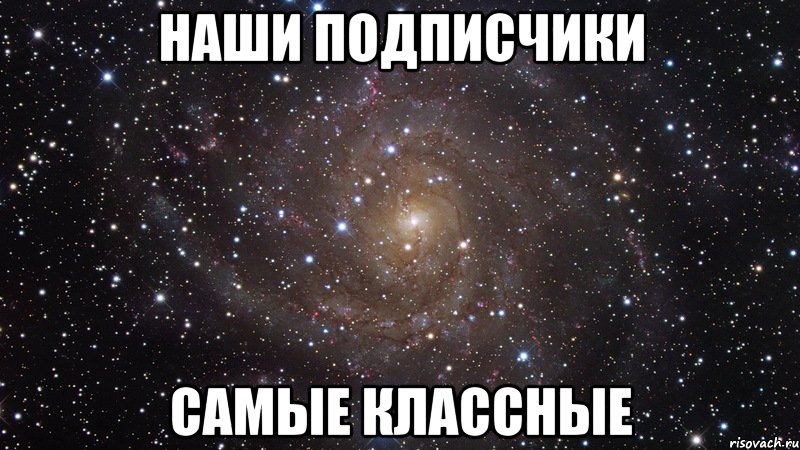 Наши подписчики самые классные, Мем  Космос (офигенно)