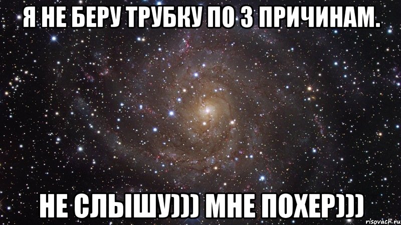 Я не беру трубку по 3 причинам. Не слышу))) Мне похер))), Мем  Космос (офигенно)