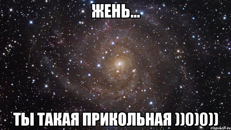 Жень... Ты такая ПРИКОЛЬНАЯ ))0)0)), Мем  Космос (офигенно)