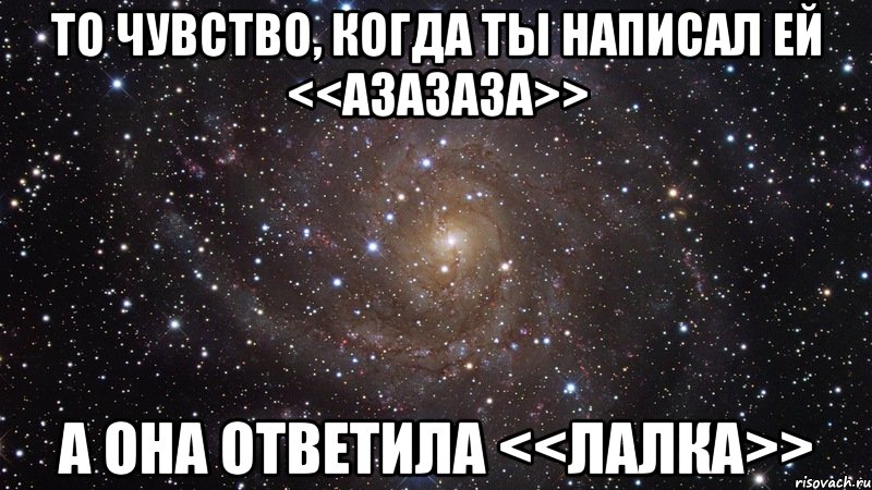 То чувство, когда ты написал ей <<Азазаза>> А она ответила <<лалка>>, Мем  Космос (офигенно)