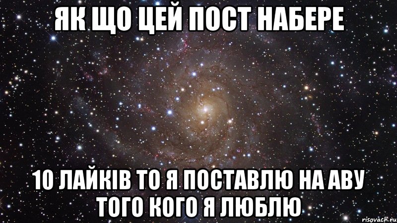 Як що цей пост набере 10 Лайків то я поставлю на аву того кого я люблю, Мем  Космос (офигенно)